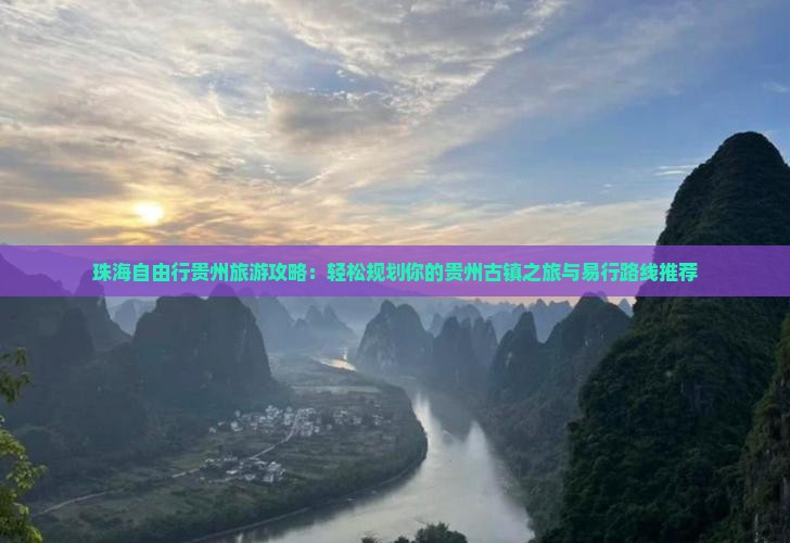 珠海自由行贵州旅游攻略：轻松规划你的贵州古镇之旅与易行路线推荐