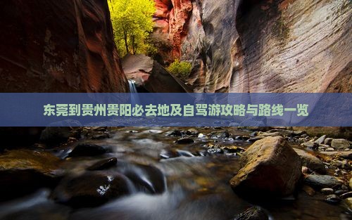 东莞到贵州贵阳必去地及自驾游攻略与路线一览