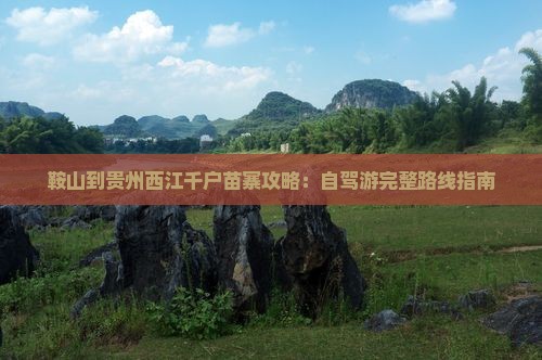 鞍山到贵州西江千户苗寨攻略：自驾游完整路线指南