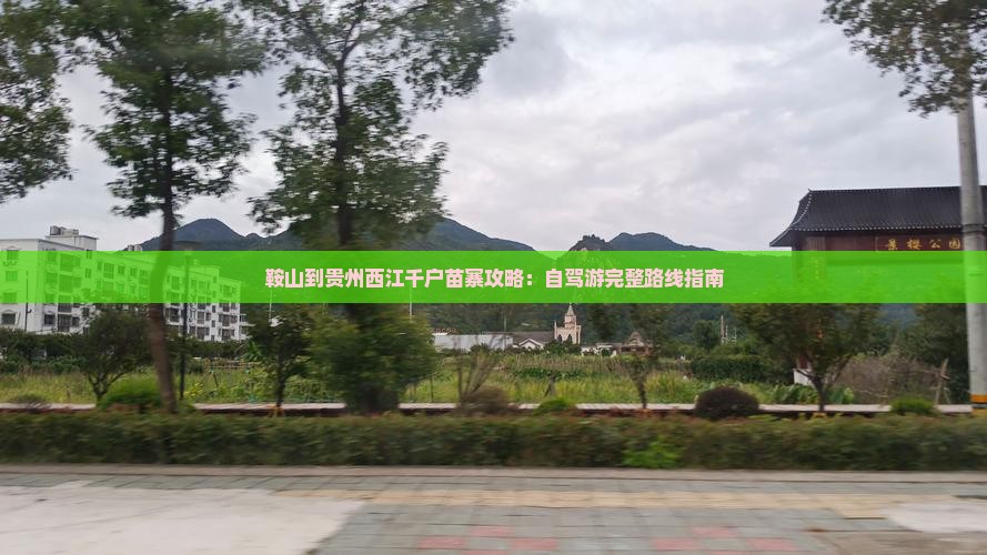 鞍山到贵州西江千户苗寨攻略：自驾游完整路线指南