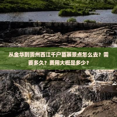 从金华到贵州西江千户苗寨景点怎么去？需要多久？费用大概是多少？