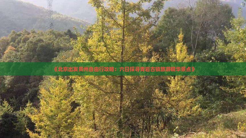 《北京出发贵州自由行攻略：六日探寻青岩古镇旅游精华景点》