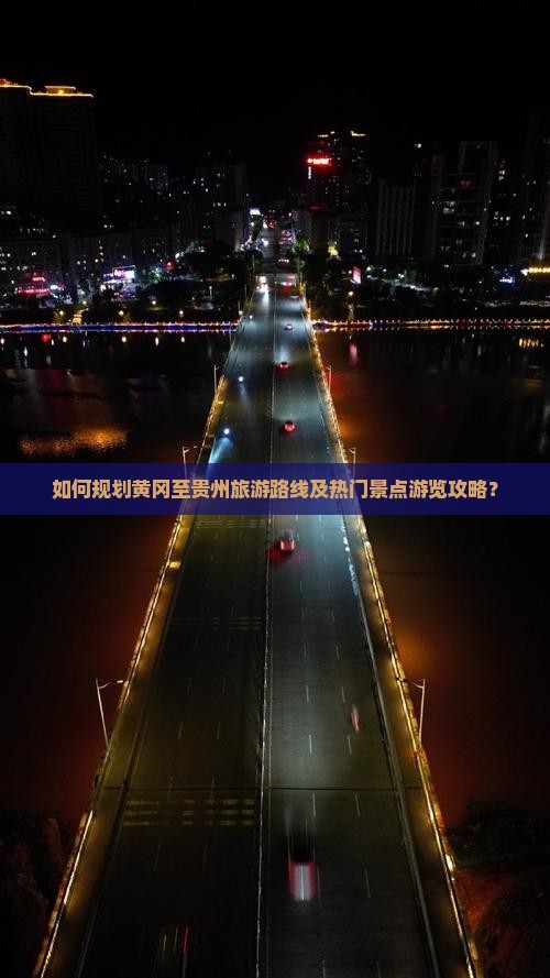 如何规划黄冈至贵州旅游路线及热门景点游览攻略？