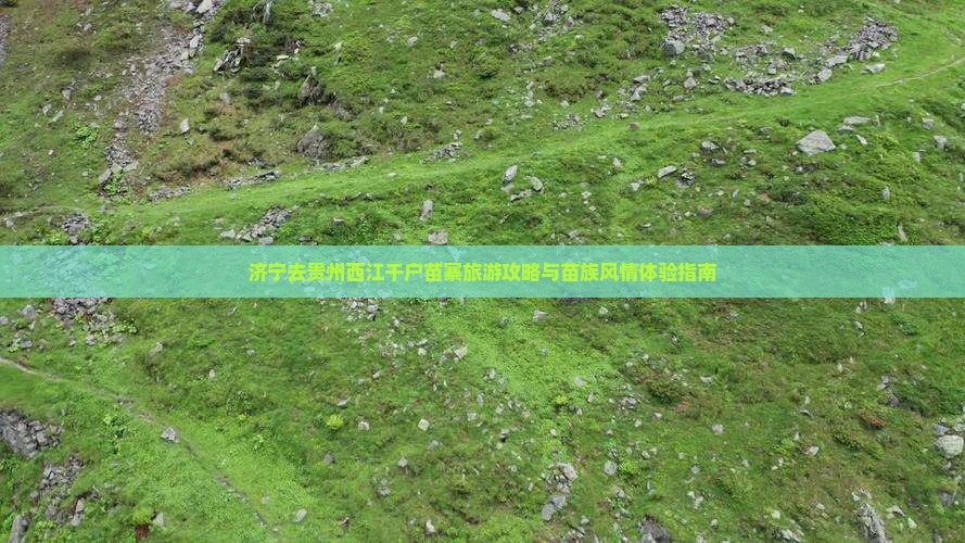 济宁去贵州西江千户苗寨旅游攻略与苗族风情体验指南