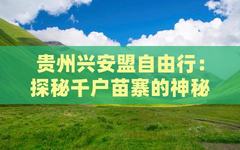 贵州兴安盟自由行：探秘千户苗寨的神秘魅力