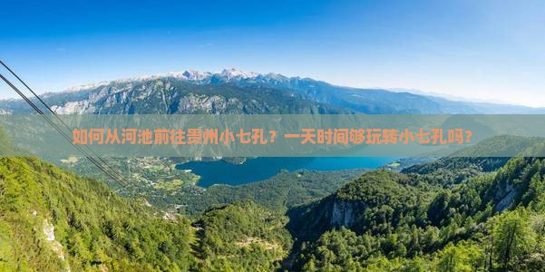 如何从河池前往贵州小七孔？一天时间够玩转小七孔吗？