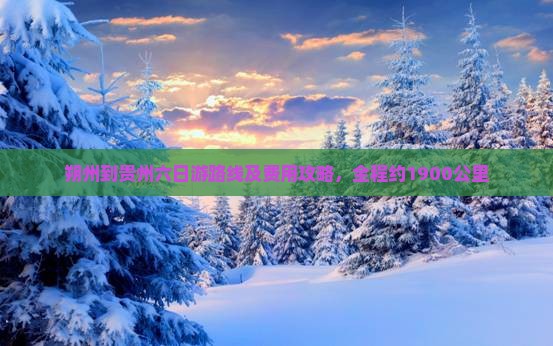 朔州到贵州六日游路线及费用攻略，全程约1900公里