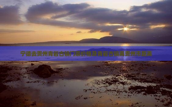 宁德去贵州青岩古镇门票价格及青岩古镇离贵州市距离