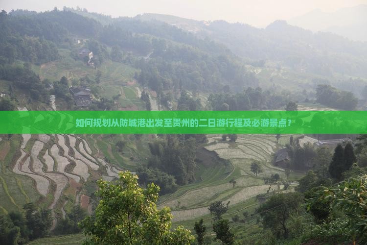 如何规划从防城港出发至贵州的二日游行程及必游景点？