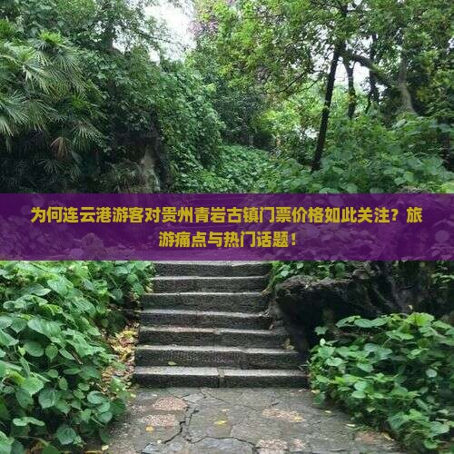 为何连云港游客对贵州青岩古镇门票价格如此关注？旅游痛点与热门话题！