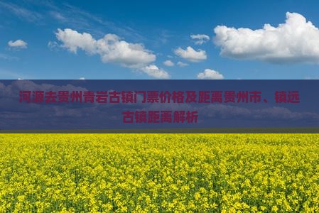 河源去贵州青岩古镇门票价格及距离贵州市、镇远古镇距离解析