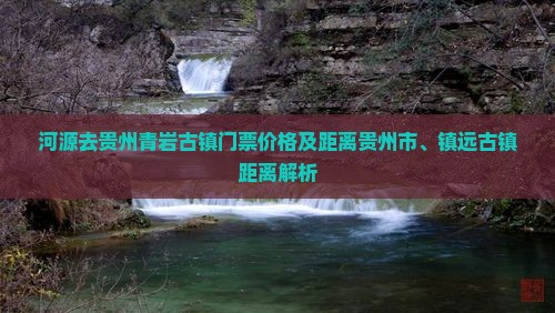 河源去贵州青岩古镇门票价格及距离贵州市、镇远古镇距离解析