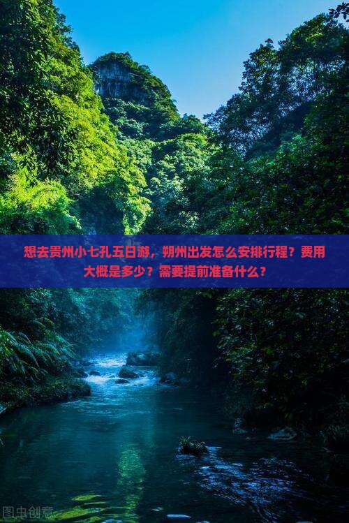 想去贵州小七孔五日游，朔州出发怎么安排行程？费用大概是多少？需要提前准备什么？