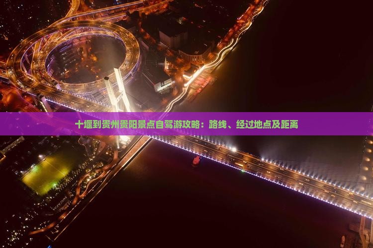 十堰到贵州贵阳景点自驾游攻略：路线、经过地点及距离