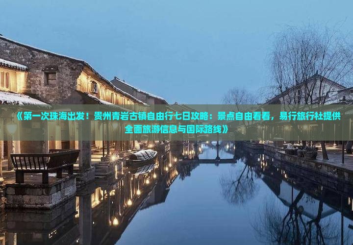 《第一次珠海出发！贵州青岩古镇自由行七日攻略：景点自由看看，易行旅行社提供全面旅游信息与国际路线》