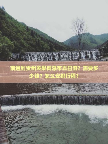 南通到贵州黄果树瀑布五日游？需要多少钱？怎么安排行程？