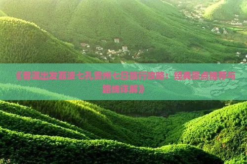 《普洱出发荔波七孔贵州七日旅行攻略：经典景点推荐与路线详解》
