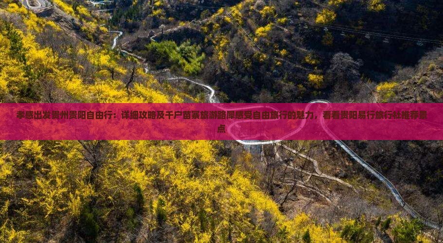 孝感出发贵州贵阳自由行：详细攻略及千户苗寨旅游路犀感受自由旅行的魅力，看看贵阳易行旅行社推荐景点