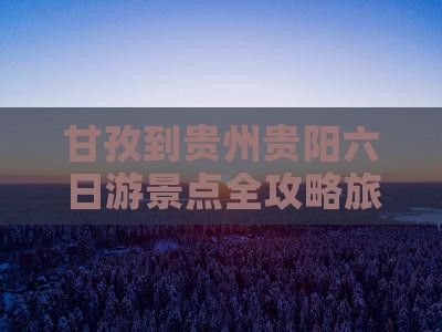 甘孜到贵州贵阳六日游景点全攻略旅游推荐