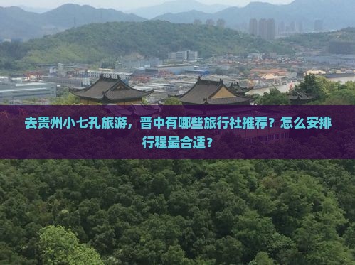 去贵州小七孔旅游，晋中有哪些旅行社推荐？怎么安排行程最合适？