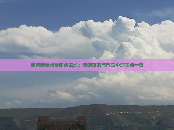 南京到贵州贵阳必去地：旅游攻略与自驾中途景点一览