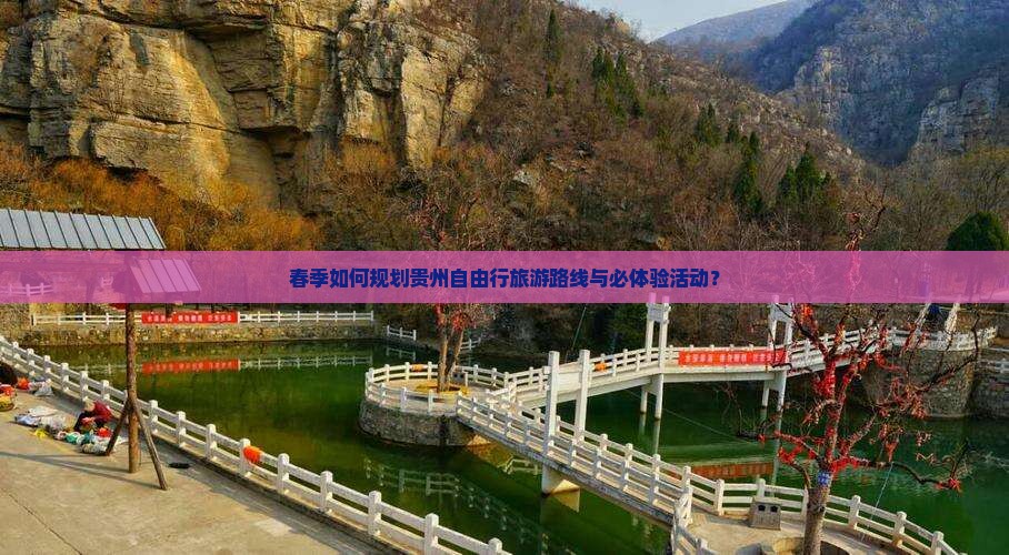 春季如何规划贵州自由行旅游路线与必体验活动？