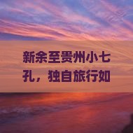 新余至贵州小七孔，独自旅行如何规避痛点，玩转网红景点？