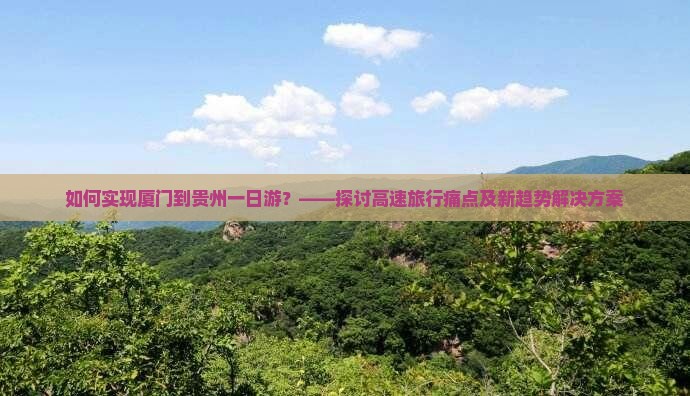 如何实现厦门到贵州一日游？——探讨高速旅行痛点及新趋势解决方案
