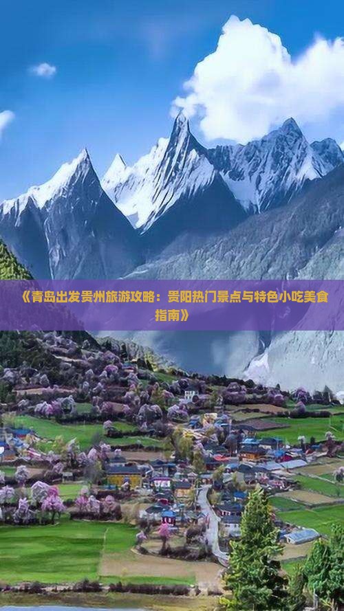 《青岛出发贵州旅游攻略：贵阳热门景点与特色小吃美食指南》