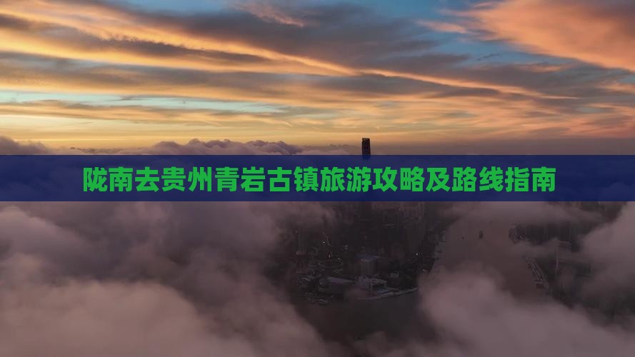 陇南去贵州青岩古镇旅游攻略及路线指南