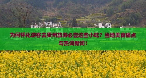 为何怀化游客去贵州旅游必尝这些小吃？当地美食痛点与热词新词！