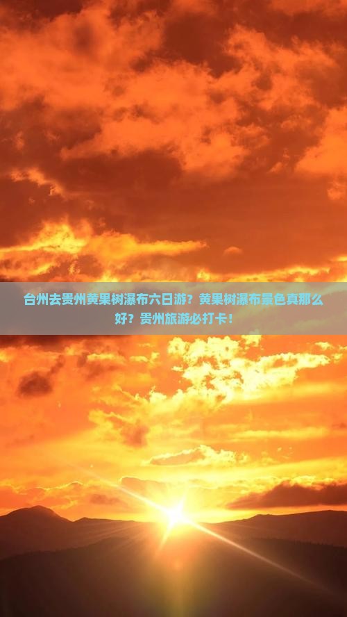 台州去贵州黄果树瀑布六日游？黄果树瀑布景色真那么好？贵州旅游必打卡！