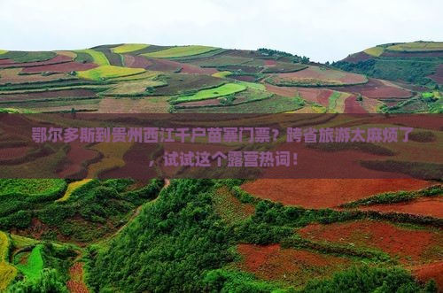 鄂尔多斯到贵州西江千户苗寨门票？跨省旅游太麻烦了，试试这个露营热词！