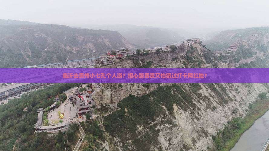 临沂去贵州小七孔个人游？担心路费贵又怕错过打卡网红地？