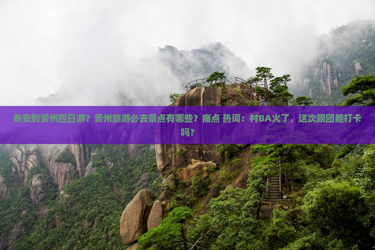泰安到贵州四日游？贵州旅游必去景点有哪些？痛点+热词：村BA火了，这次跟团能打卡吗？