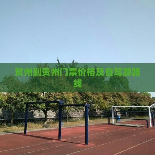 贺州到贵州门票价格及自驾游路线