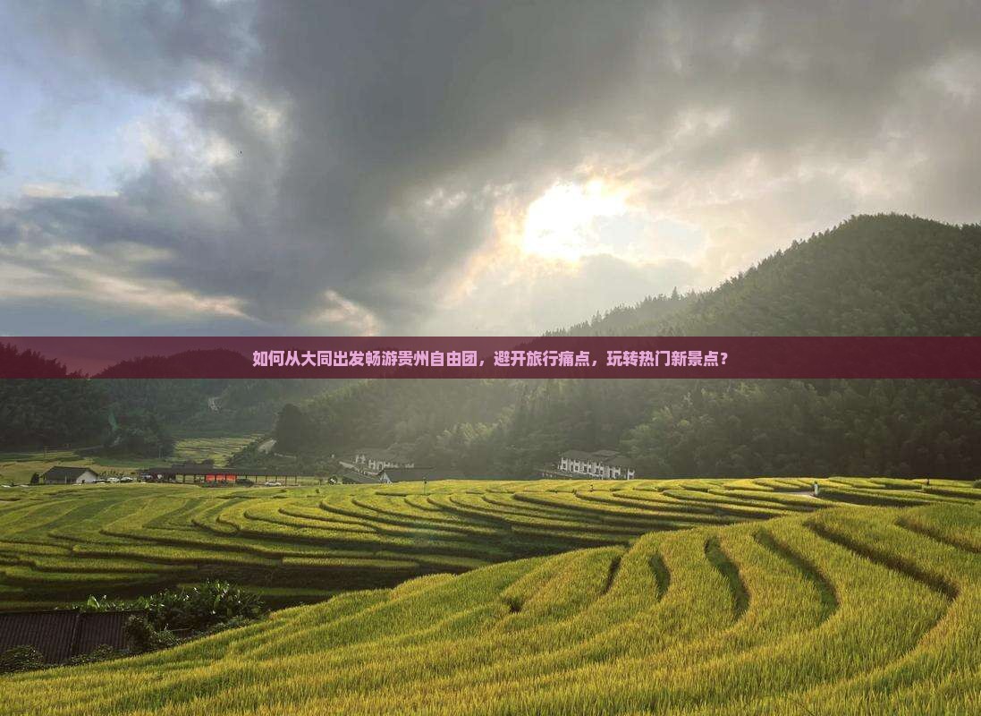如何从大同出发畅游贵州自由团，避开旅行痛点，玩转热门新景点？