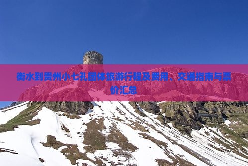 衡水到贵州小七孔团体旅游行程及费用、交通指南与票价汇总