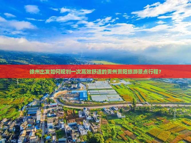 徐州出发如何规划一次高效舒适的贵州贵阳旅游景点行程？