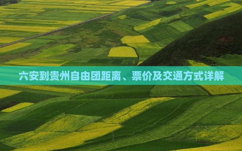 六安到贵州自由团距离、票价及交通方式详解