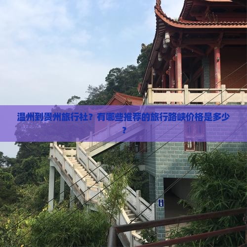 温州到贵州旅行社？有哪些推荐的旅行路峡价格是多少？