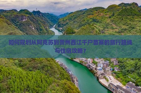 如何规划从阿克苏到贵州西江千户苗寨的旅行路线与住宿攻略？