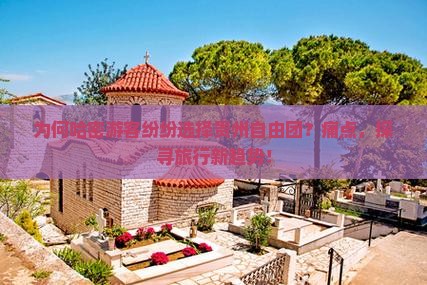 为何哈密游客纷纷选择贵州自由团？痛点，探寻旅行新趋势！