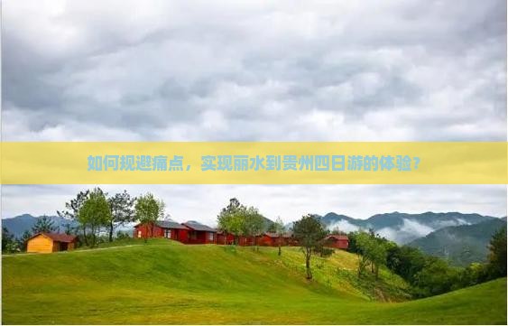 如何规避痛点，实现丽水到贵州四日游的体验？