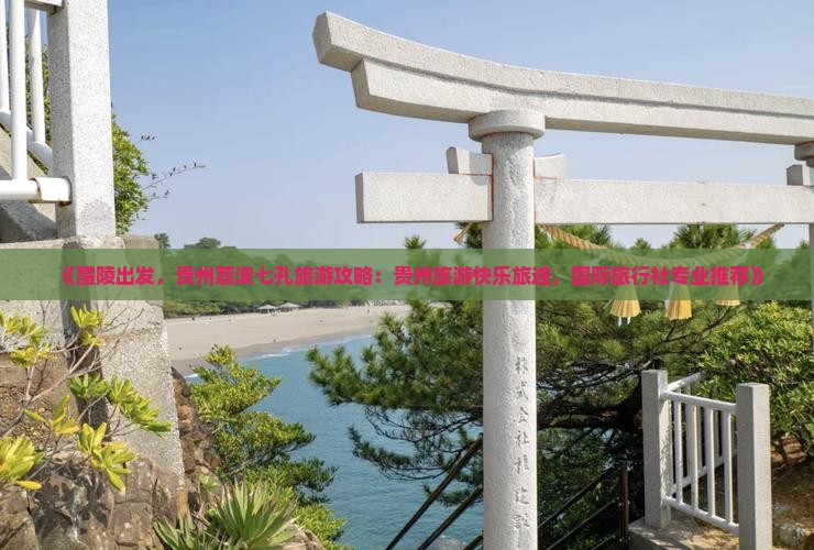 《醴陵出发，贵州荔波七孔旅游攻略：贵州旅游快乐旅途，国际旅行社专业推荐》