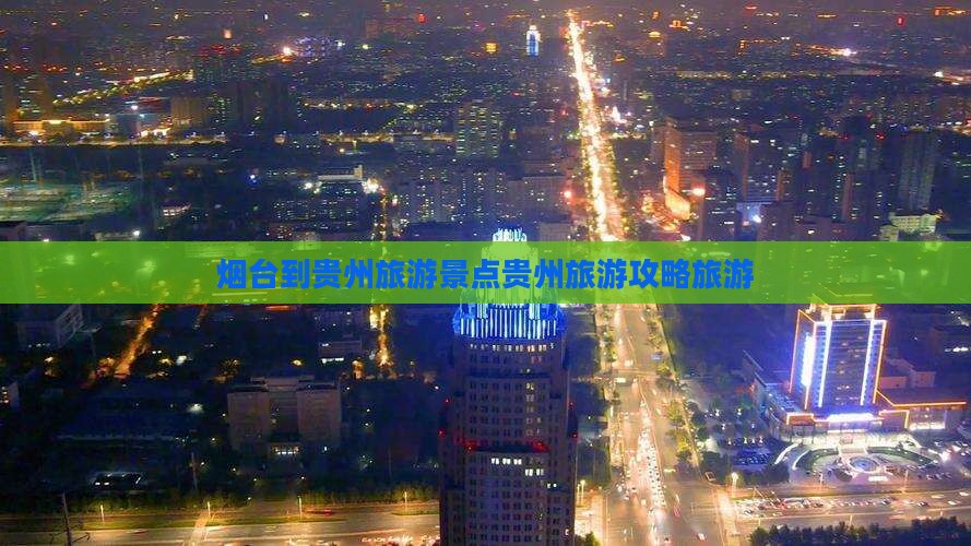 烟台到贵州旅游景点贵州旅游攻略旅游