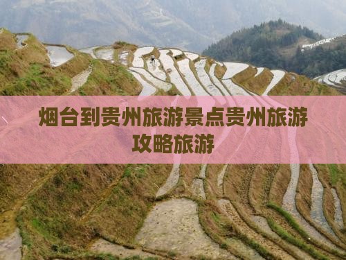 烟台到贵州旅游景点贵州旅游攻略旅游