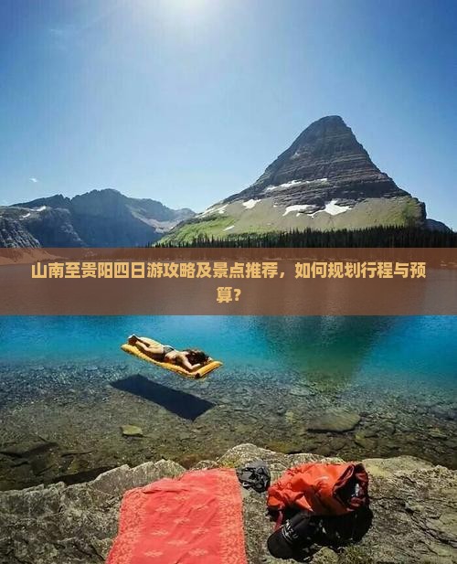 山南至贵阳四日游攻略及景点推荐，如何规划行程与预算？