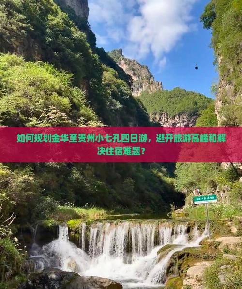 如何规划金华至贵州小七孔四日游，避开旅游高峰和解决住宿难题？