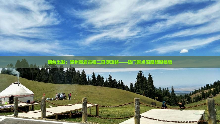 烟台出发：贵州青岩古镇二日游攻略——热门景点深度旅游体验
